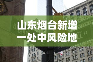 山东烟台新增一处中风险地区/烟台中风险地区分布图