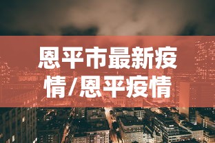 恩平市最新疫情/恩平疫情最新情况2021 恩平市最新疫情/恩平疫情最新情况2021