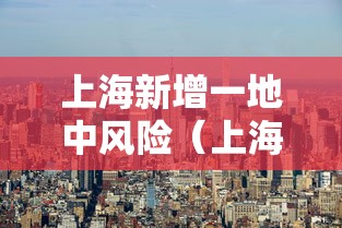 上海新增一地中风险(上海新增1个中风险地区) 上海新增一地中风险(上海新增1个中风险地区)