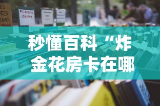 秒懂百科“炸 金花房卡在哪有怎么购买”获取房卡教程-哔哩哔哩 秒懂百科“炸 金花房卡在哪有怎么购买”获取房卡教程-哔哩哔哩