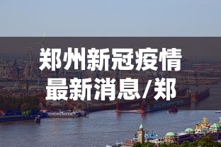 郑州新冠疫情最新消息/郑州新冠疫情最新症状 郑州新冠疫情最新消息/郑州新冠疫情最新症状