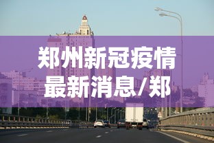 郑州新冠疫情最新消息/郑州新冠疫情最新症状 郑州新冠疫情最新消息/郑州新冠疫情最新症状