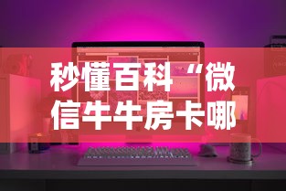 秒懂百科“微信牛牛房卡哪里买”房卡怎么购买 秒懂百科“微信牛牛房卡哪里买”房卡怎么购买