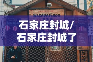 石家庄封城/石家庄封城了吗2020年10月 石家庄封城/石家庄封城了吗2020年10月
