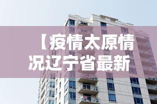 【疫情太原情况辽宁省最新消息,太原疫情病例】 【疫情太原情况辽宁省最新消息,太原疫情病例】