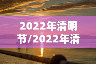 2022年清明节/2022年清明节假期 2022年清明节/2022年清明节假期