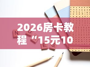 2026房卡教程“15元100张房卡代理”在哪里获取房卡充值教程