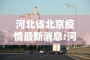 河北省北京疫情最新消息:河北省省疫情最新消息今天