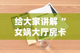 给大家讲解“女娲大厅房卡哪里买”详细房卡怎么购买教程