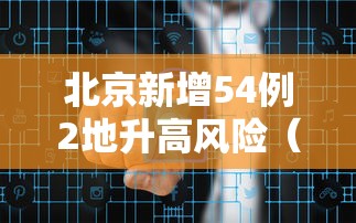 北京新增54例2地升高风险（北京今增3例确诊 1地升高风险）