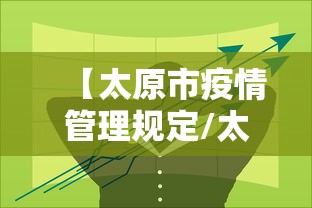 【太原市疫情管理规定/太原市防疫规定】 【太原市疫情管理规定/太原市防疫规定】