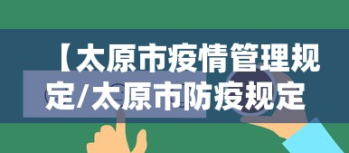 【太原市疫情管理规定/太原市防疫规定】 【太原市疫情管理规定/太原市防疫规定】