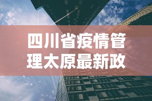 四川省疫情管理太原最新政策:四川省疫情防控最新规定 四川省疫情管理太原最新政策:四川省疫情防控最新规定
