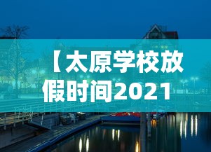 【太原学校放假时间2021/太原学校放假时间】 【太原学校放假时间2021/太原学校放假时间】