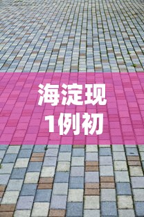 海淀现1例初筛阳性(海淀区1例) 海淀现1例初筛阳性(海淀区1例)