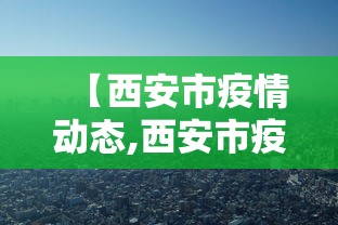 【西安市疫情动态,西安市疫情公布】 【西安市疫情动态,西安市疫情公布】