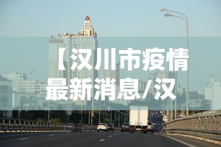 【汉川市疫情最新消息/汉川疫情情况】