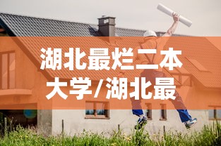 湖北最烂二本大学/湖北最垃圾的公办二本大学 湖北最烂二本大学/湖北最垃圾的公办二本大学