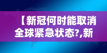 【新冠何时能取消全球紧急状态?,新冠何时解禁】