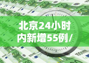 北京24小时内新增55例/北京24日新增5例肺炎具体情况
