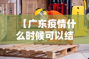 【广东疫情什么时候可以结束/广东疫情预计何时结束】 【广东疫情什么时候可以结束/广东疫情预计何时结束】