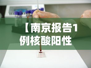 【南京报告1例核酸阳性人员/南京出现阳性患者】 【南京报告1例核酸阳性人员/南京出现阳性患者】
