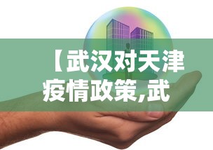 【武汉对天津疫情政策,武汉对天津疫情政策最新】
