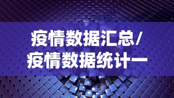 疫情数据汇总/疫情数据统计一览表 疫情数据汇总/疫情数据统计一览表
