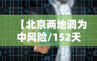 【北京两地调为中风险/152天后北京再现中风险地区】 【北京两地调为中风险/152天后北京再现中风险地区】