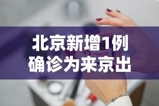 北京新增1例确诊为来京出差人员(北京新增感染者曾出京) 北京新增1例确诊为来京出差人员(北京新增感染者曾出京)