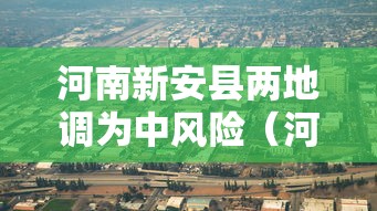 河南新安县两地调为中风险(河南新安县疫情风险等级) 河南新安县两地调为中风险(河南新安县疫情风险等级)