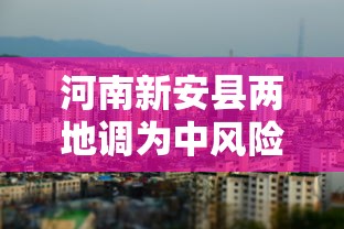 河南新安县两地调为中风险(河南新安县疫情风险等级) 河南新安县两地调为中风险(河南新安县疫情风险等级)