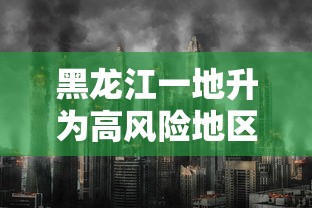 黑龙江一地升为高风险地区(黑龙江高风险吗) 黑龙江一地升为高风险地区(黑龙江高风险吗)