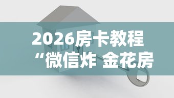2026玩家爆料“微信链接金花房间卡如何购买”详细房卡怎么购买教程