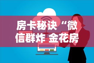 房卡秘诀“微信群炸 金花房卡链接”房卡链接获取 房卡秘诀“微信群炸 金花房卡链接”房卡链接获取