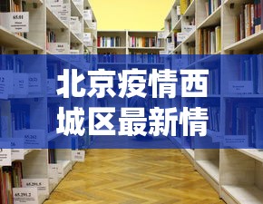 北京疫情西城区最新情况/北京疫情 西城区新增一例 北京疫情西城区最新情况/北京疫情 西城区新增一例