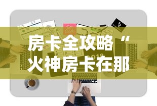 房卡全攻略“火神房卡在那里买”房卡获取方式 房卡全攻略“火神房卡在那里买”房卡获取方式