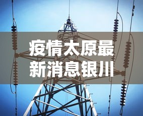 疫情太原最新消息银川疫情防控/银川疾情最近情况 疫情太原最新消息银川疫情防控/银川疾情最近情况