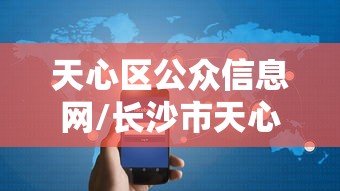 天心区公众信息网/长沙市天心区公众信息网