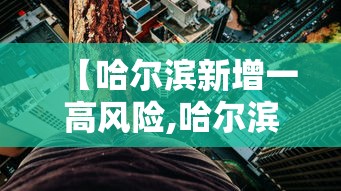 【哈尔滨新增一高风险,哈尔滨新增一处高风险一处中风险】