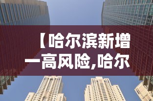 【哈尔滨新增一高风险,哈尔滨新增一处高风险一处中风险】