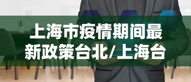 上海市疫情期间最新政策台北/上海台湾输入病例 上海市疫情期间最新政策台北/上海台湾输入病例