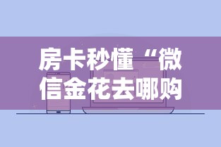 一分钟实测分享“微信上玩金花房卡在哪充值”详细介绍房卡使用方式