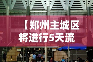 【郑州主城区将进行5天流动管理/郑州市流入辖区】 【郑州主城区将进行5天流动管理/郑州市流入辖区】