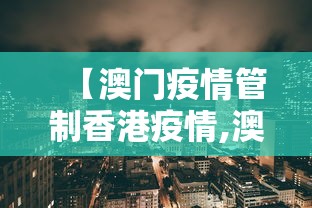 【澳门疫情管制香港疫情,澳门疫情受控】 【澳门疫情管制香港疫情,澳门疫情受控】