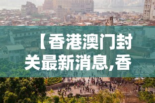 【香港澳门封关最新消息,香港澳门疫情风险等级】