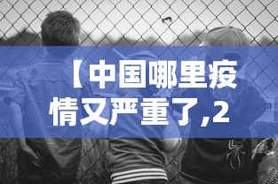 【中国哪里疫情又严重了,2021中国哪里疫情又严重了】 【中国哪里疫情又严重了,2021中国哪里疫情又严重了】