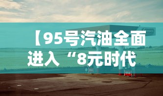 【95号汽油全面进入“8元时代”/95号汽油重回五元时代】 【95号汽油全面进入“8元时代”/95号汽油重回五元时代】