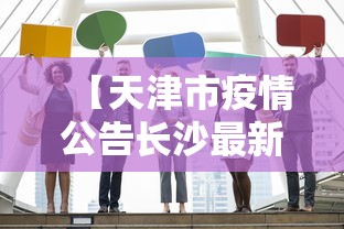 【天津市疫情公告长沙最新/天津市疫情公告长沙最新疫情情况】 【天津市疫情公告长沙最新/天津市疫情公告长沙最新疫情情况】