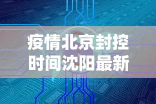 疫情北京封控时间沈阳最新消息:疫情北京封控时间沈阳最新消息查询 疫情北京封控时间沈阳最新消息:疫情北京封控时间沈阳最新消息查询